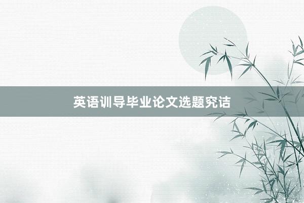英语训导毕业论文选题究诘