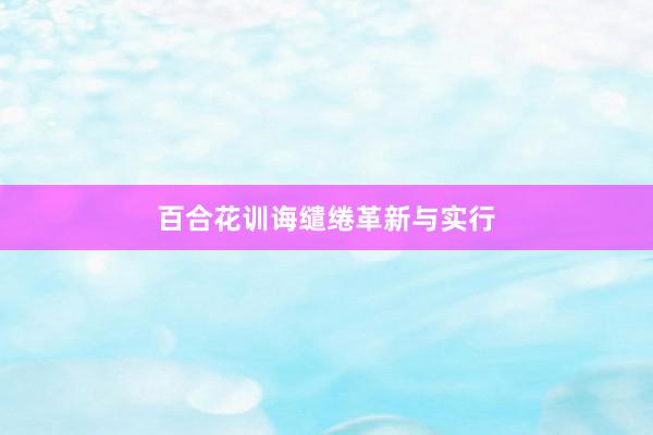 百合花训诲缱绻革新与实行